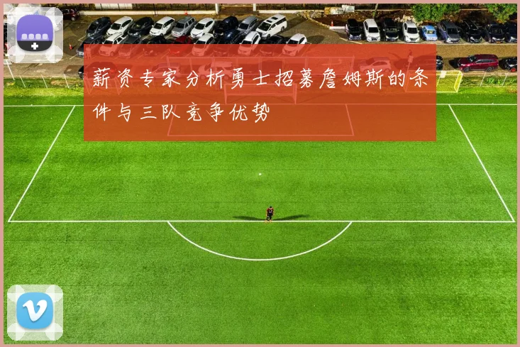 薪资专家分析勇士招募詹姆斯的条件与三队竞争优势