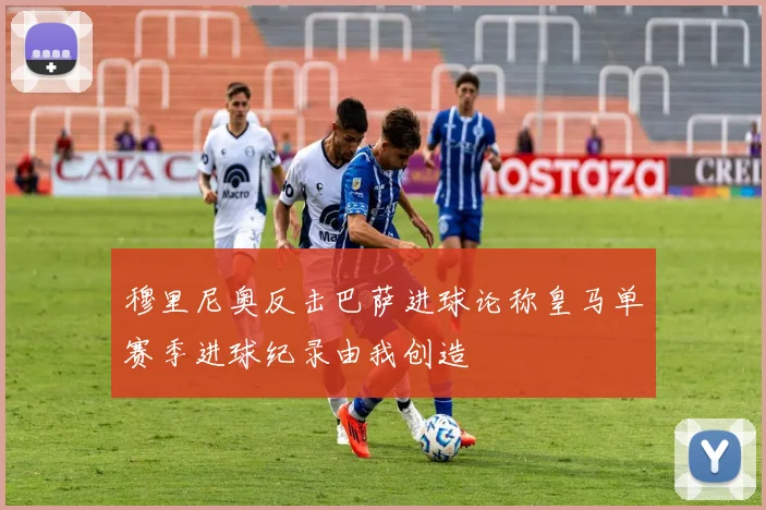 穆里尼奥反击巴萨进球论称皇马单赛季进球纪录由我创造