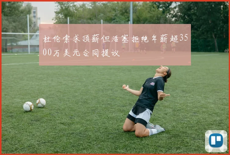 杜伦索求顶薪但活塞拒绝年薪超3500万美元合同提议