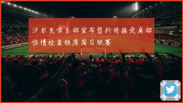 沙尔克俱乐部宣布哲科将接受肩部伤情检查缺席周日联赛