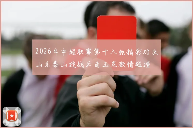 2026年中超联赛第十八轮精彩对决山东泰山迎战云南玉昆激情碰撞