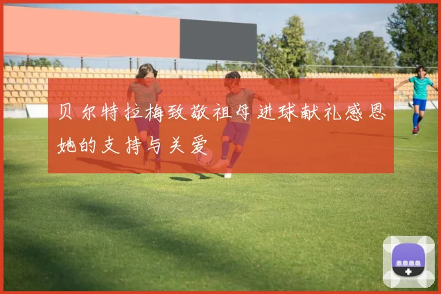 贝尔特拉梅致敬祖母进球献礼感恩她的支持与关爱