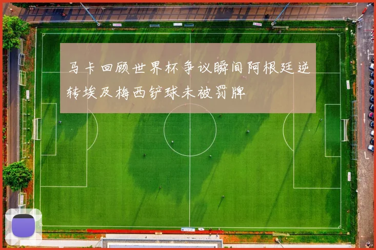 马卡回顾世界杯争议瞬间阿根廷逆转埃及梅西铲球未被罚牌