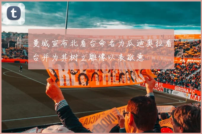 曼城宣布北看台命名为瓜迪奥拉看台并为其树立雕像以表敬意
