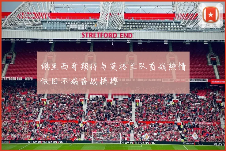 佩里西奇期待与英格兰队首战热情依旧不减奋战拼搏