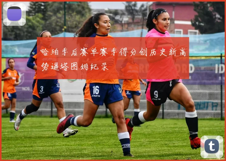 哈珀季后赛单赛季得分创历史新高势逼塔图姆纪录