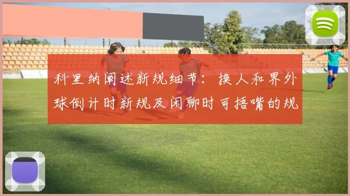 科里纳阐述新规细节：换人和界外球倒计时新规及闲聊时可捂嘴的规定
