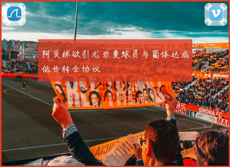 阿莫林欲引尤尔曼球员与葡体达成低价转会协议