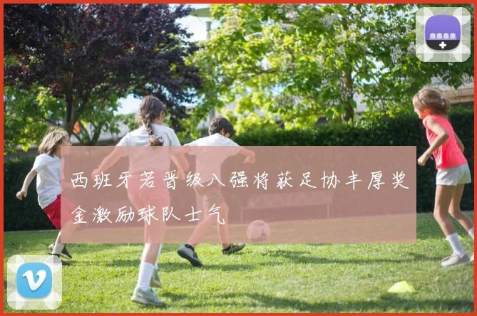 西班牙若晋级八强将获足协丰厚奖金激励球队士气
